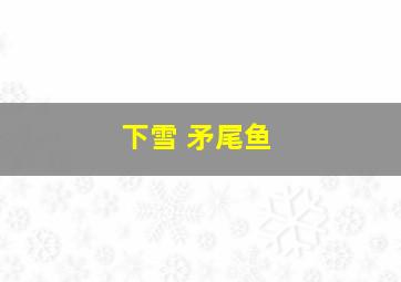 下雪 矛尾鱼